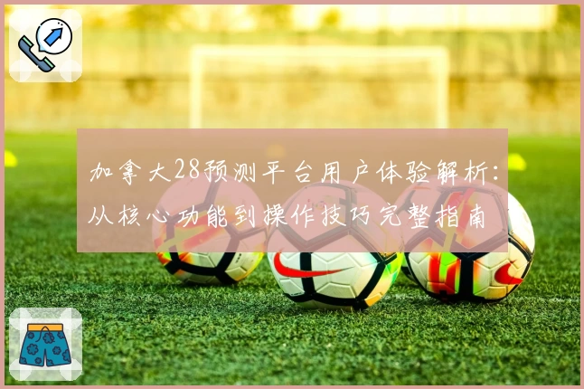 加拿大28预测平台用户体验解析：从核心功能到操作技巧完整指南