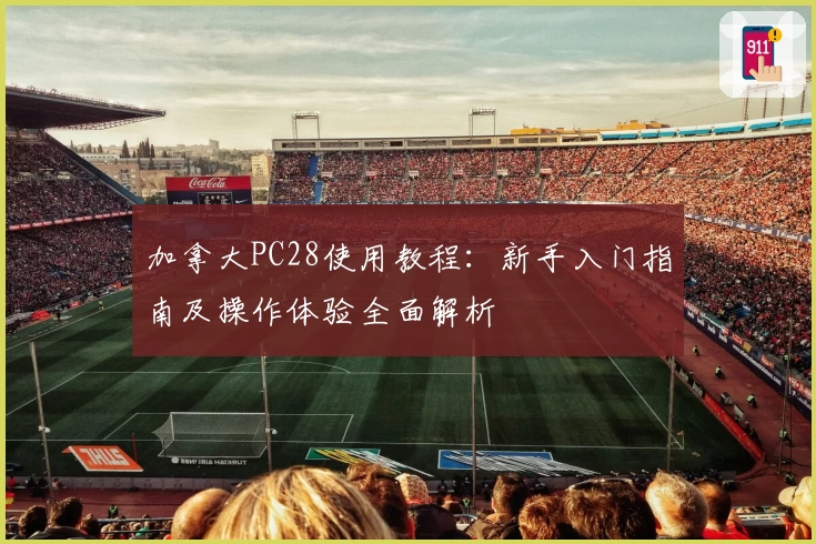 加拿大PC28使用教程：新手入门指南及操作体验全面解析