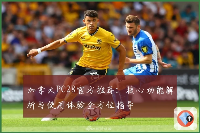 加拿大PC28官方推荐：核心功能解析与使用体验全方位指导