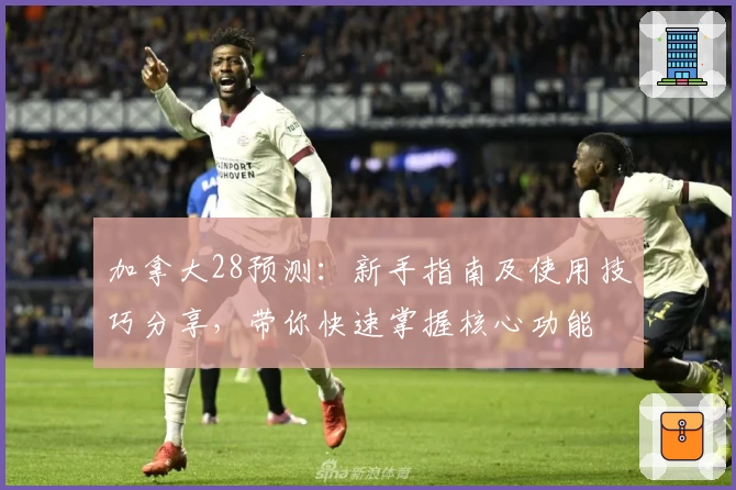 加拿大28预测：新手指南及使用技巧分享，带你快速掌握核心功能