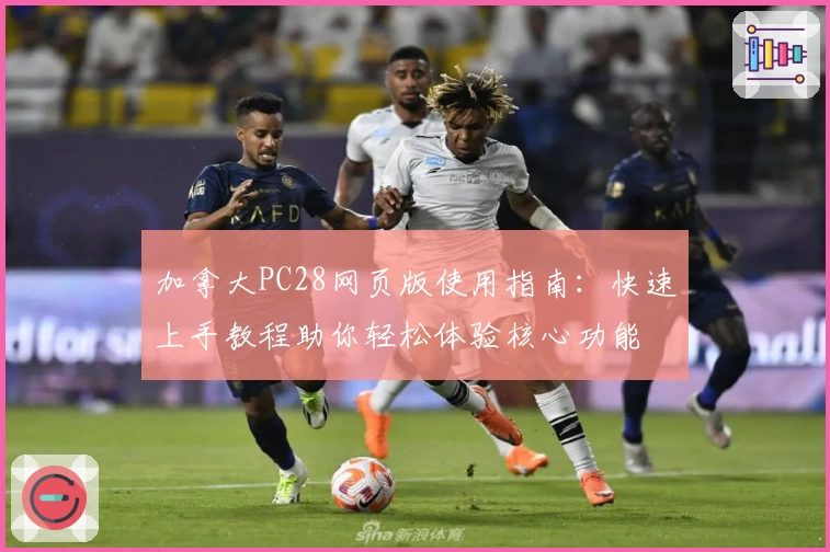 加拿大PC28网页版使用指南：快速上手教程助你轻松体验核心功能