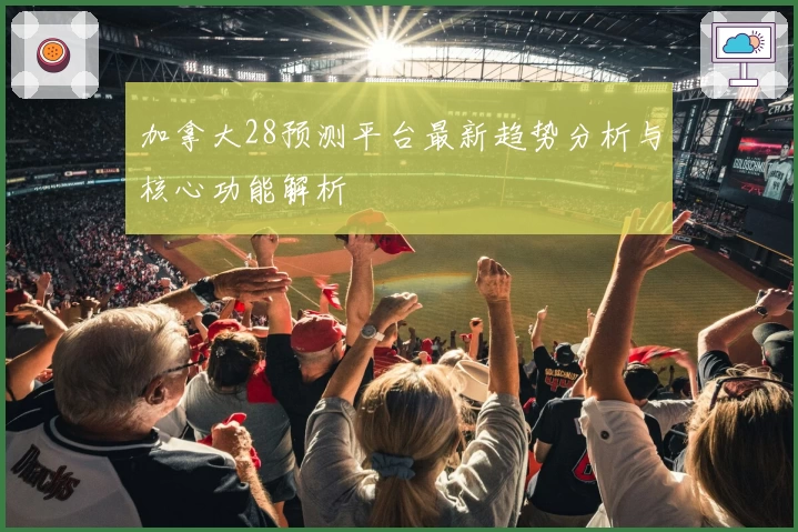 加拿大28预测平台最新趋势分析与核心功能解析