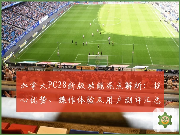 加拿大PC28新版功能亮点解析:核心优势、操作体验及用户测评汇总